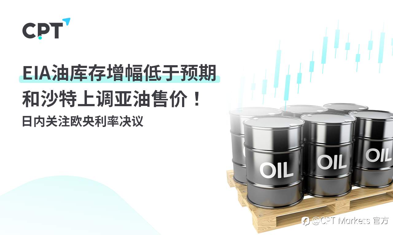 CPT Markets：EIA油库存增幅低于预期和沙特上调亚油售价！ 日内关注欧央利率决议