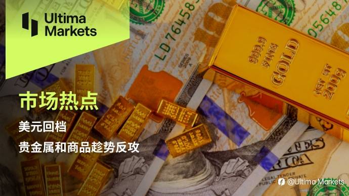 Ultima Markets：【市场热点】美元回档，贵金属和商品趁势反攻