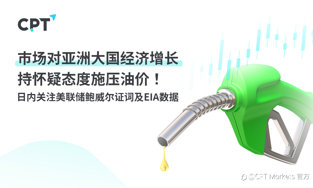 CPT Markets: 市场对亚洲大国经济增长持怀疑态度施压油价! 日内关注美联储鲍威尔证词及EIA数据