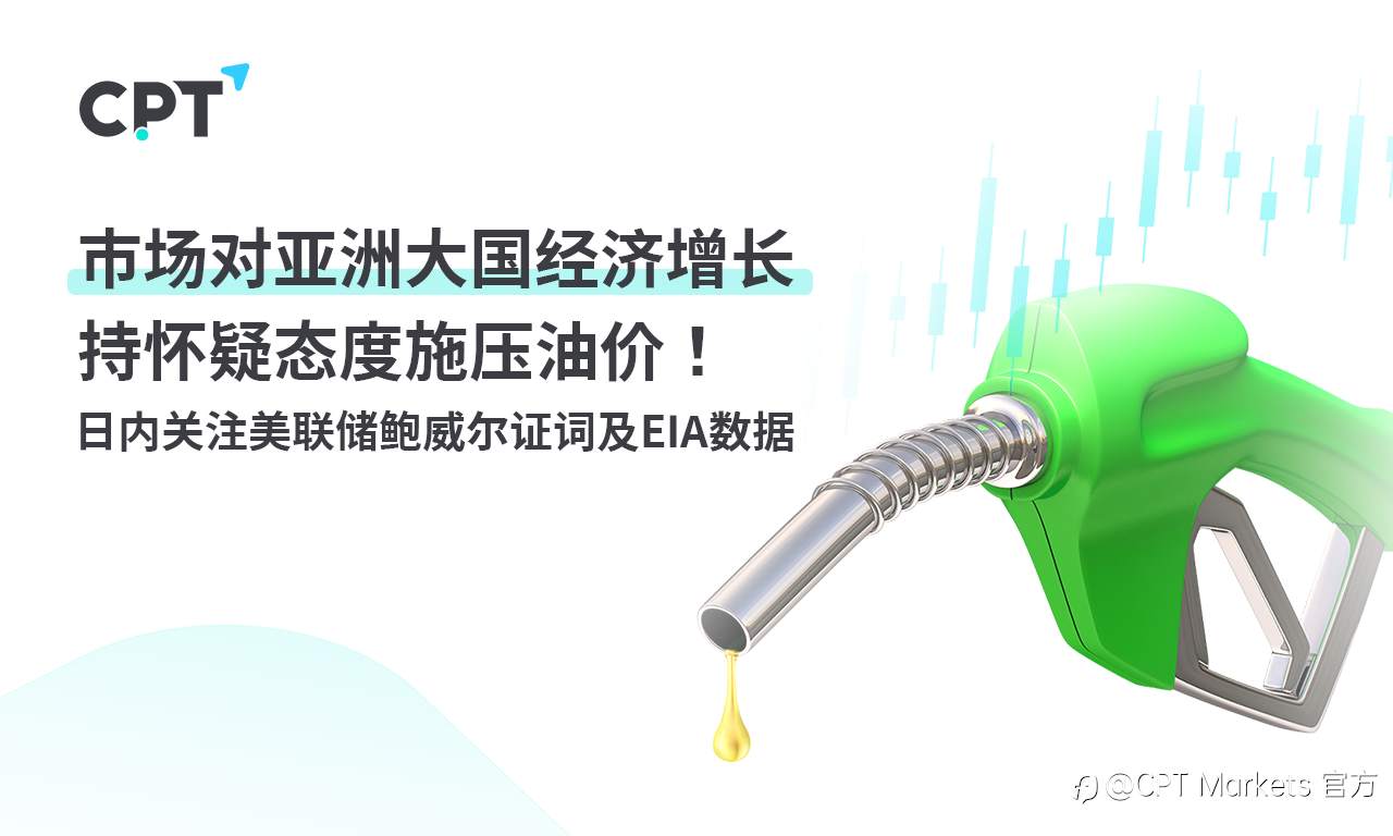 CPT Markets: 市场对亚洲大国经济增长持怀疑态度施压油价！ 日内关注美联储鲍威尔证词及EIA数据