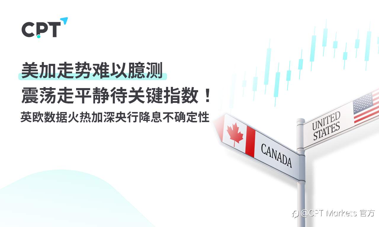 CPT Markets：美加走势难以臆测震荡走平静待关键指数！英欧数据火热加深央行降息不确定性