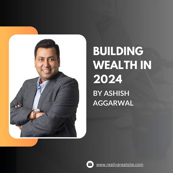 Building Wealth in 2024: Top Investment Opportunities Simplified by Ashish Aggarwal