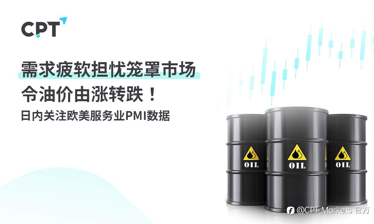 CPT Markets：需求疲软担忧笼罩市场令油价由涨转跌！日内关注欧美服务业PMI数据