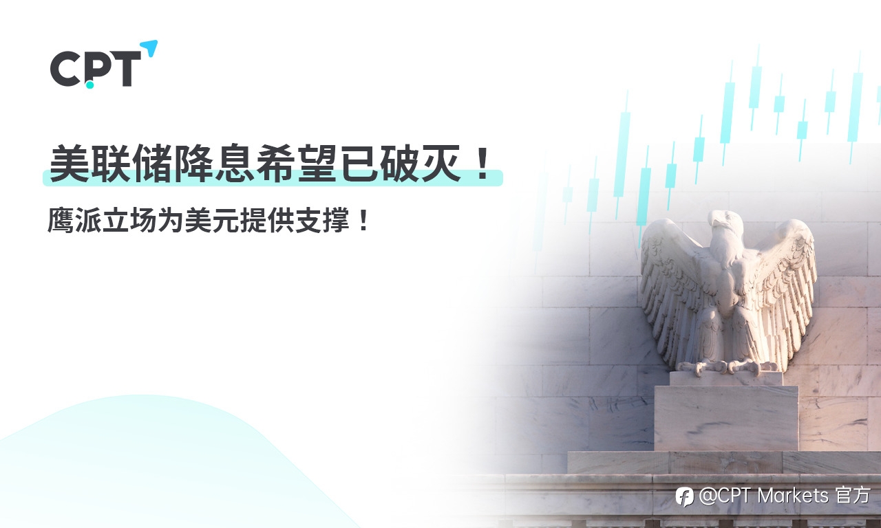 CPT Markets:美联储降息希望已破灭! 鹰派立场为美元提供支撑!