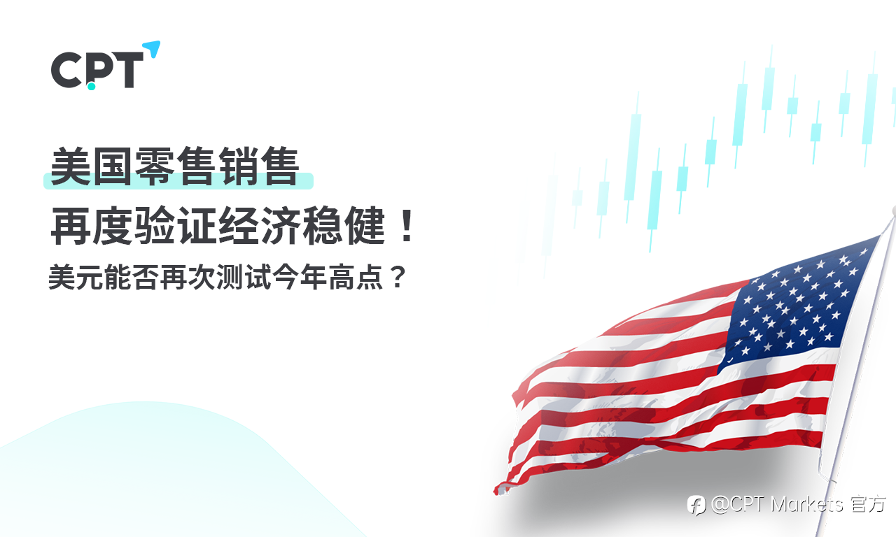 CPT Markets:美国零售销售再度验证经济稳健! 美元能否再次测试今年高点?