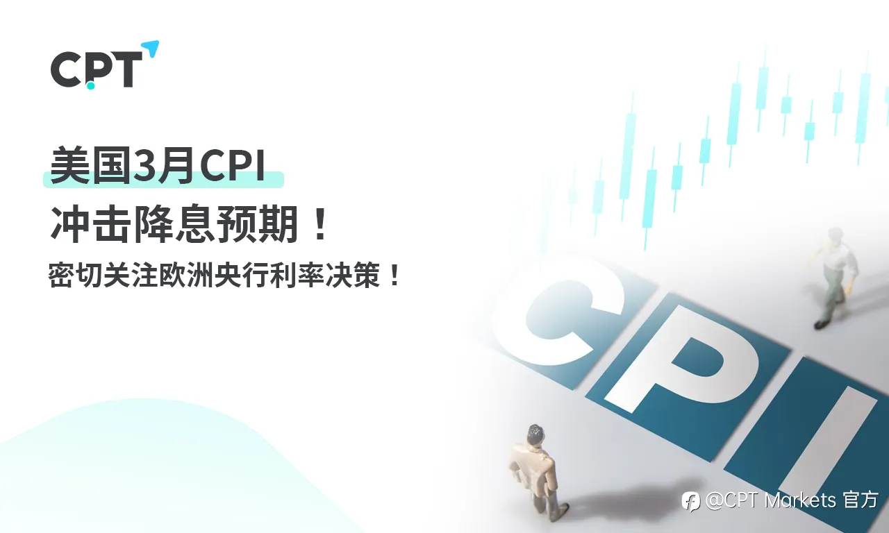 CPT Markets:美国3月CPI冲击降息预期! 密切关注欧洲央行利率决策!