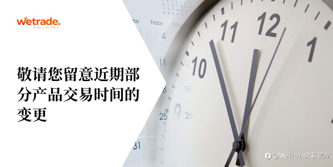 WeTrade:敬请您留意近期部分产品交易时间的变更