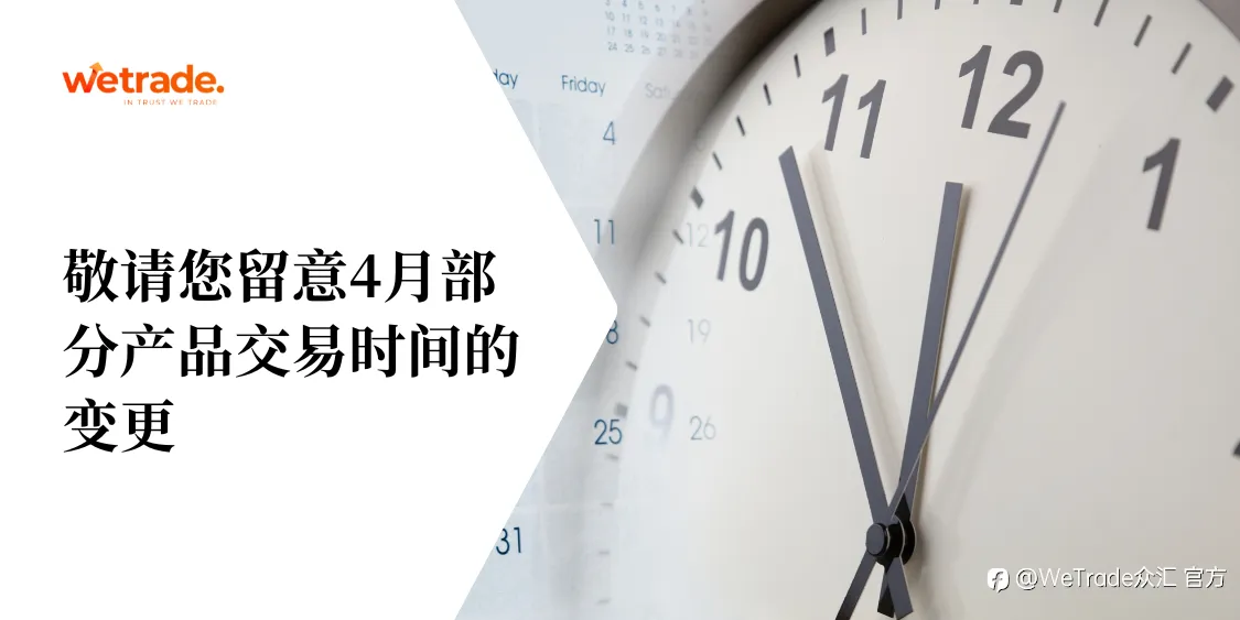 WeTrade:敬请您留意4月部分产品交易时间的变更