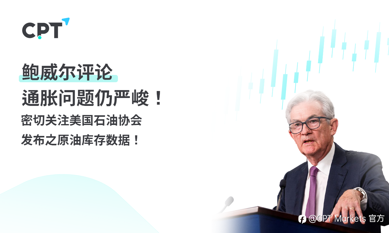 CPT Markets：鲍威尔评论通胀问题仍严峻! 密切关注美国石油协会发布之原油库存数据！