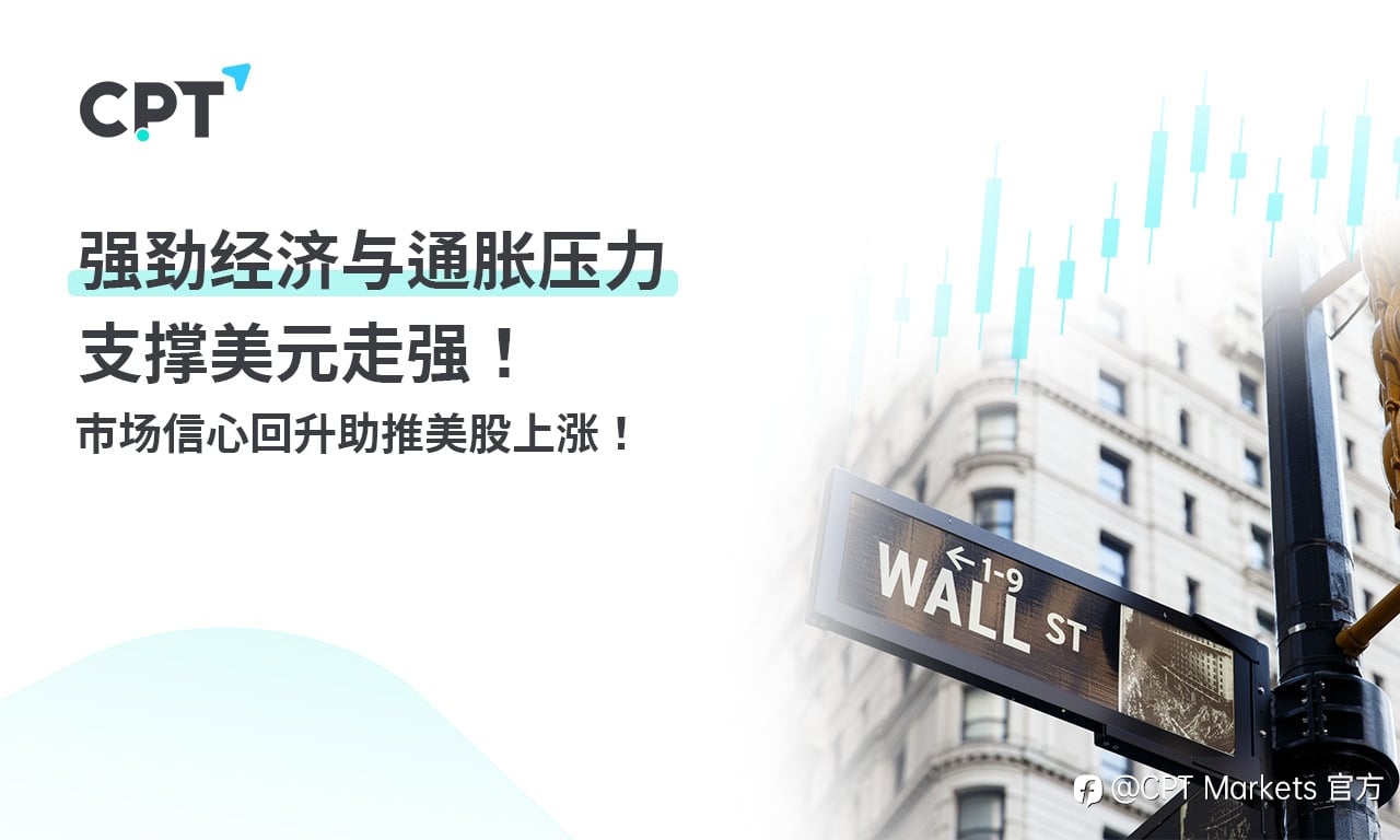 CPT Markets：强劲经济与通胀压力支撑美元走强! 市场信心回升助推美股上涨！
