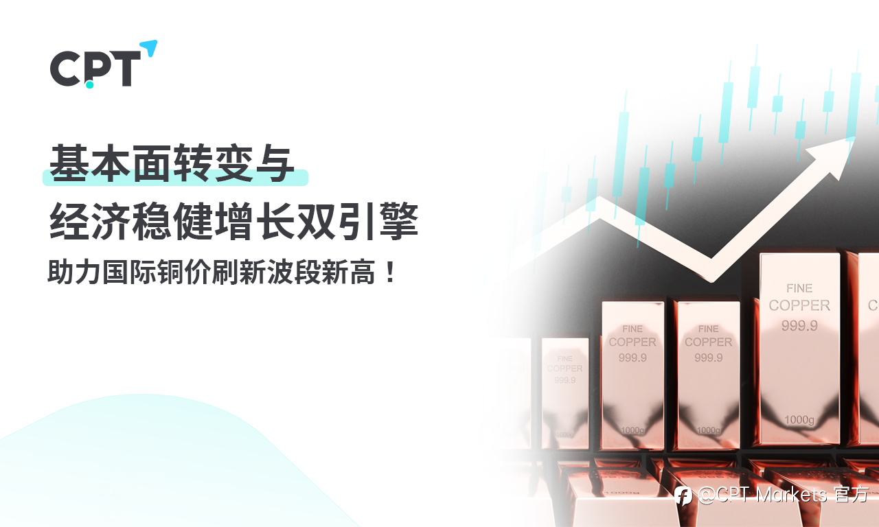 CPT Markets：不容小觑!基本面转变与经济稳健增长双引擎，助力国际铜价刷新波段新高!