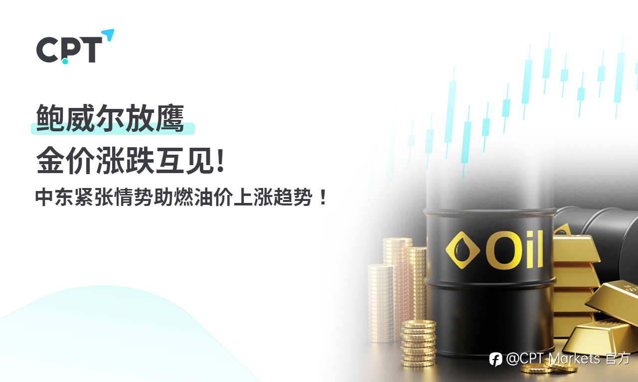 CPT Markets：鲍威尔放鹰，金价涨跌互见! 中东紧张情势助燃油价上涨趋势！