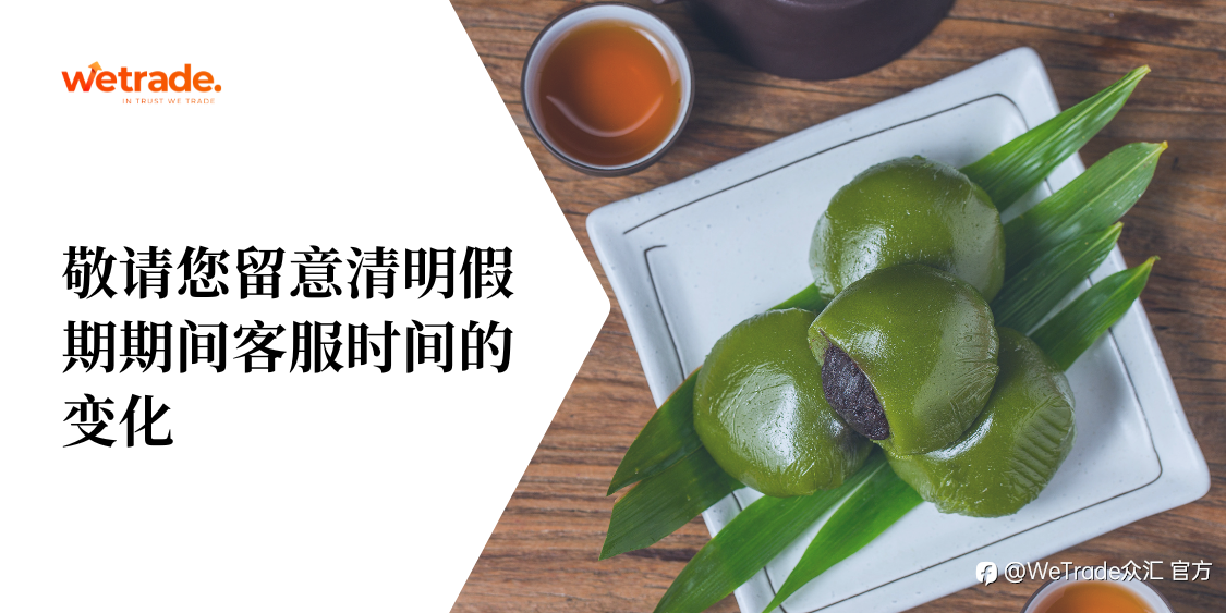 WeTrade:敬请您留意清明假期期间客服时间的变化