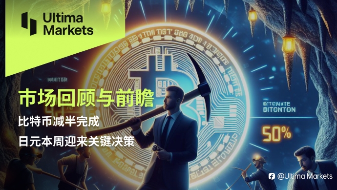 Ultima Markets:【市场回顾与前瞻】比特币减半完成,日元本周迎来关键决策