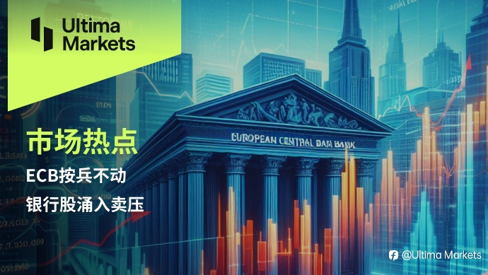 Ultima Markets：【市场热点】ECB按兵不动，银行股涌入卖压