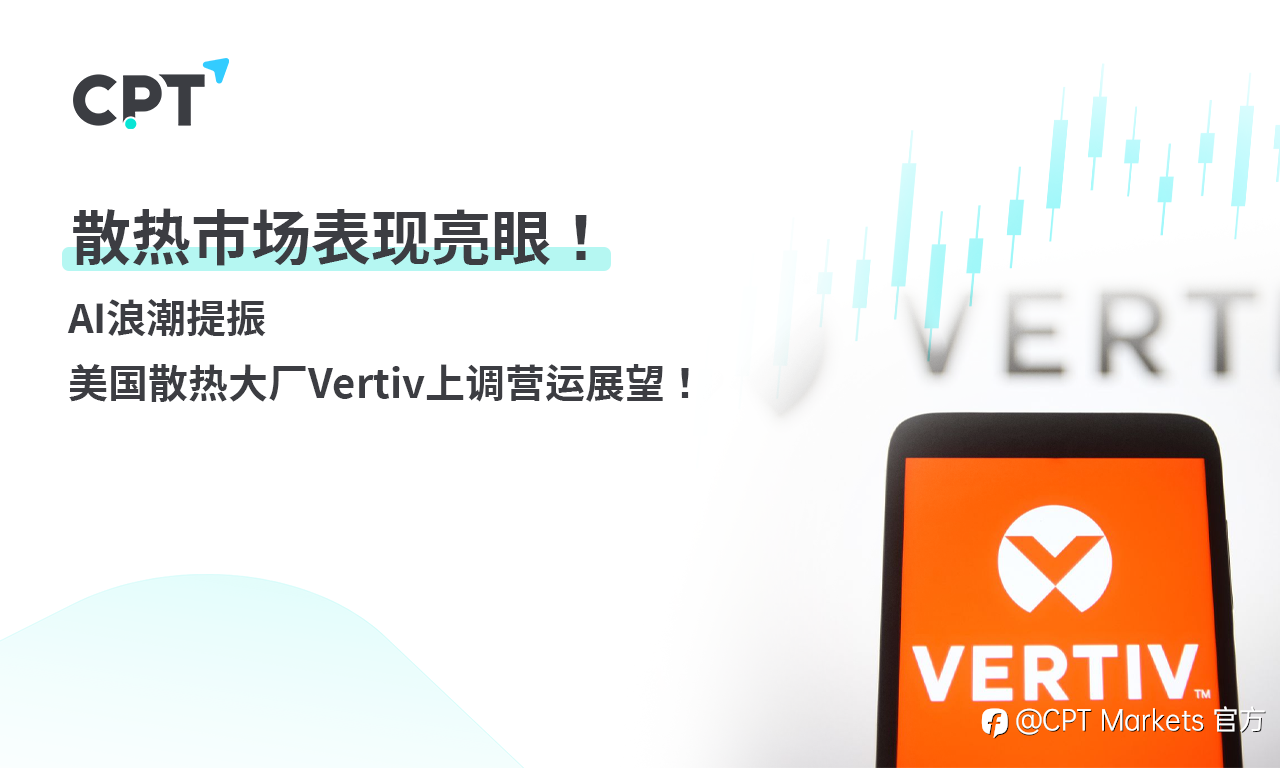 CPT Markets 【主题研究】散热市场表现亮眼！AI浪潮提振，美国散热大厂Vertiv上调营运展望!