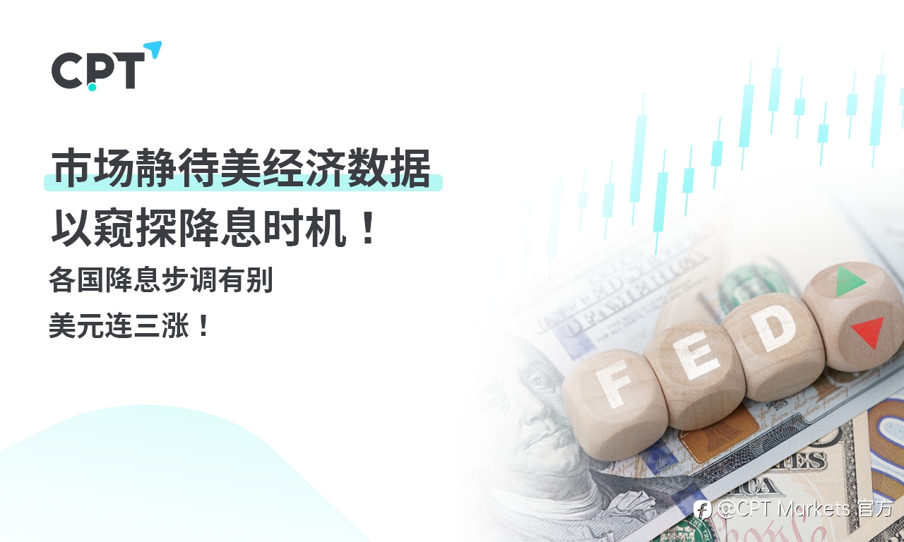 CPT Markets 【行情快报】市场静待美经济数据，以窥探降息时机! 各国降息步调有别，美元连三涨!