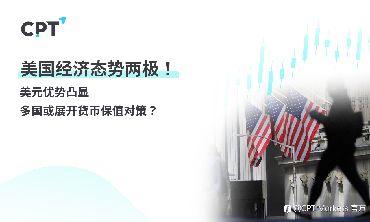 CPT Markets 【行情快报】美国经济态势两极! 美元优势凸显，多国或展开货币保值对策？