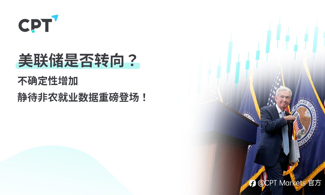 CPT Markets 【行情快报】美联储是否转向? 不确定性增加,静待非农就业数据重磅登场!