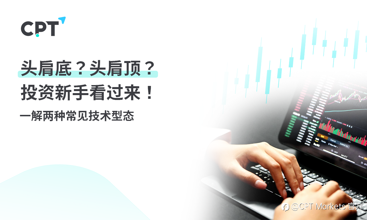 CPT Markets 【主题研究】头肩底?头肩顶?投资新手看过来!一解两种常见技术型态!