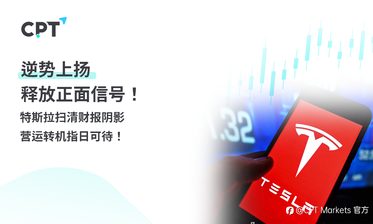CPT Markets 【主题研究】逆势上扬，释放正面信号!特斯拉扫清财报阴影，营运转机指日可待！