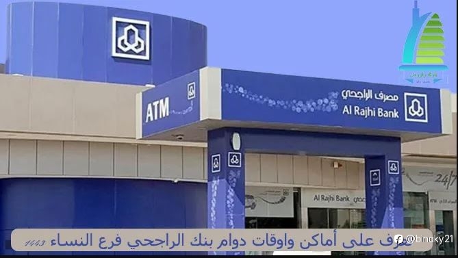 تعرف على أماكن واوقات دوام بنك الراجحي فرع النساء 1445