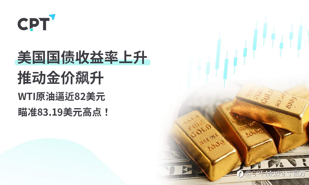 CPT Markets黄金与原油评析：美国国债收益率上升推动金价飙升，WTI原油逼近82美元，瞄准83.19美元高点！
