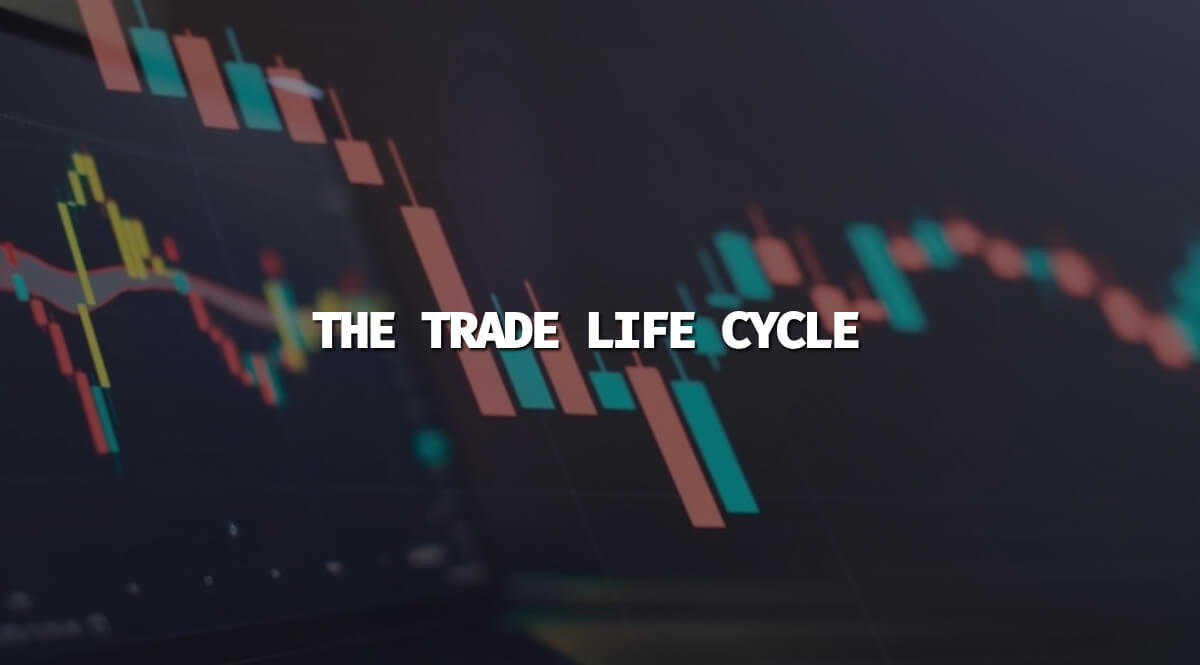 What is The Trade Life Cycle, and How Does it Work Exactly?