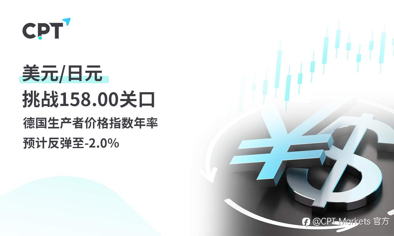 CPT Markets 外汇评析：美元/日元挑战158.00关口，德国生产者价格指数年率预计反弹至-2.0%