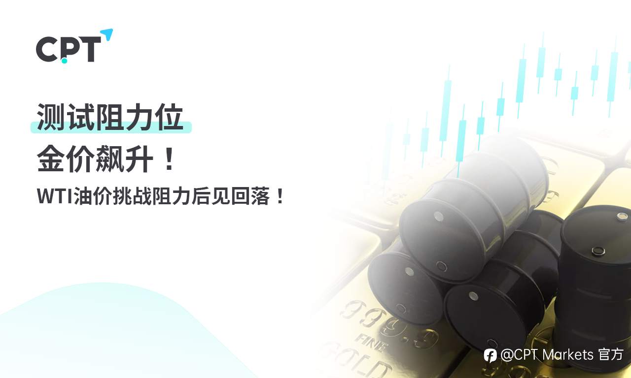 CPT Markets黄金与原油评析：测试阻力位，金价飙升! WTI油价挑战阻力后见回落！