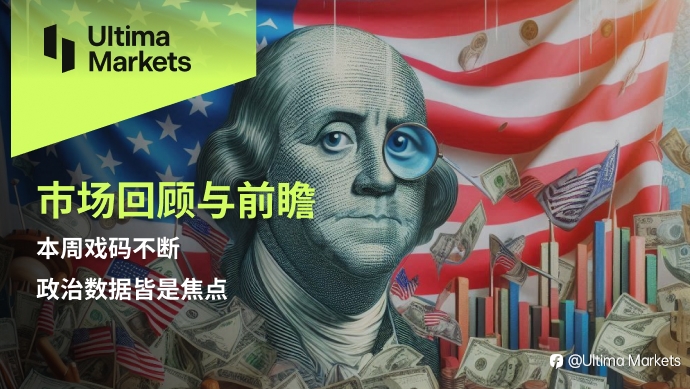 Ultima Markets:【市场回顾与前瞻】本周戏码不断,政治数据皆是焦点