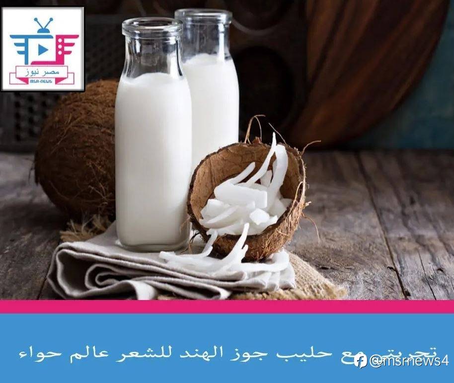 تجربتي مع حليب جوز الهند للشعر عالم حواء