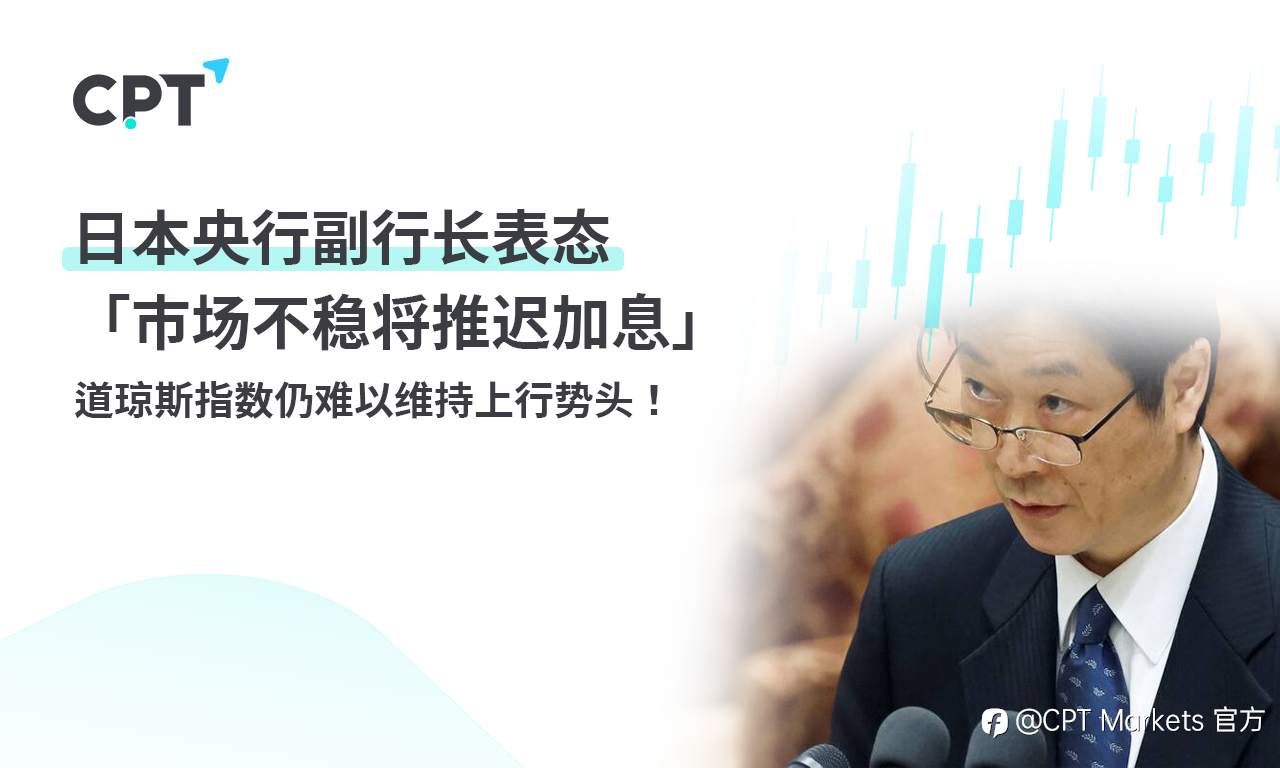 CPT Markets 外汇评析:日本央行副行长表态「市场不稳将推迟加息」! 道琼斯指数仍难以维持上行势头!