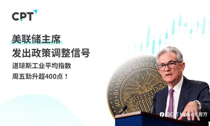 CPT Markets外汇评析：美联储主席发出政策调整信号，道琼斯工业平均指数周五劲升超400点！