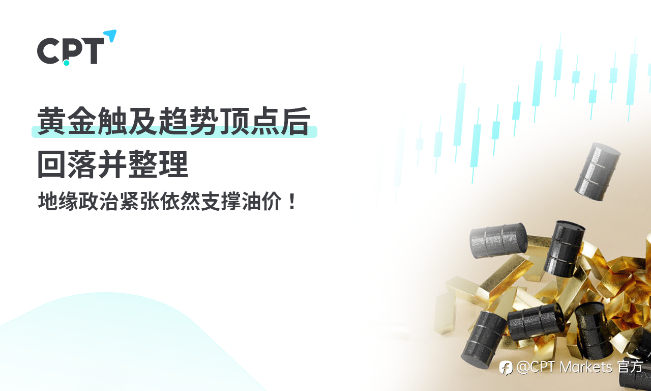 CPT Markets黄金与原油评析：黄金触及趋势顶点后回落并整理，地缘政治紧张依然支撑油价！