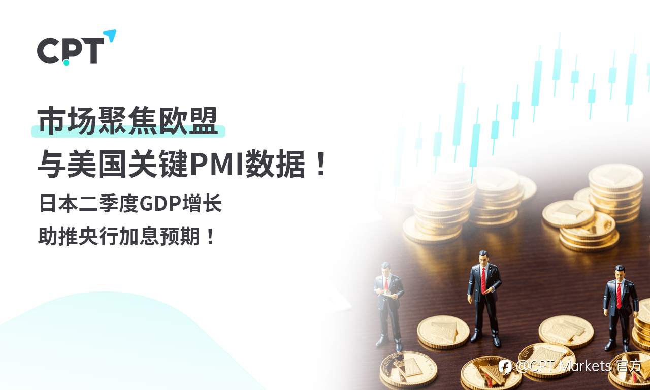 CPT Markets 外汇评析：市场聚焦欧盟与美国关键PMI数据！日本二季度GDP增长助推央行加息预期！