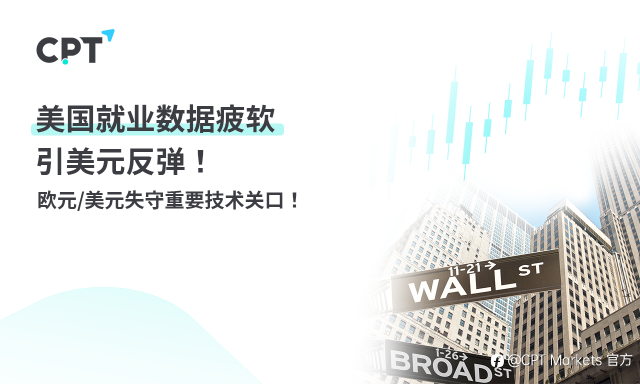 CPT Markets 外汇评析:美国就业数据疲软引美元反弹! 欧元/美元失守重要技术关口!