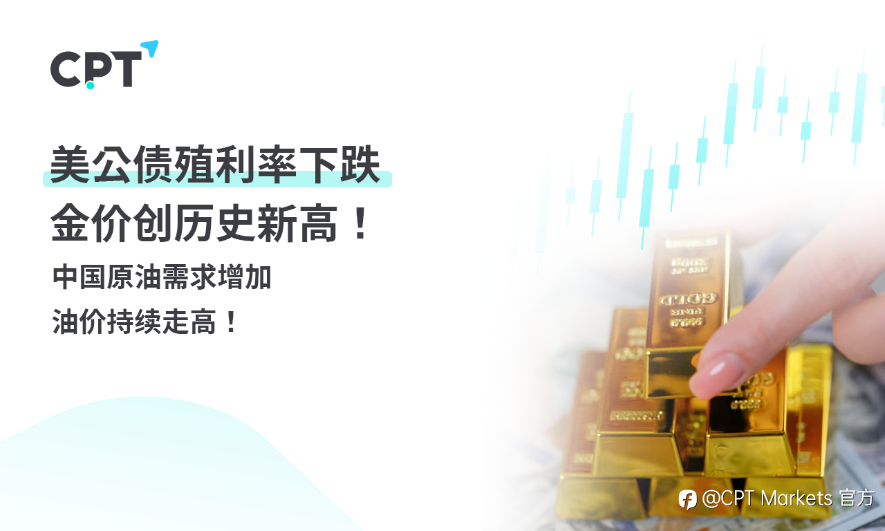 CPT Markets 黄金与原油评析：美公债殖利率下跌，金价创历史新高！中国原油需求增加，油价持续走高！