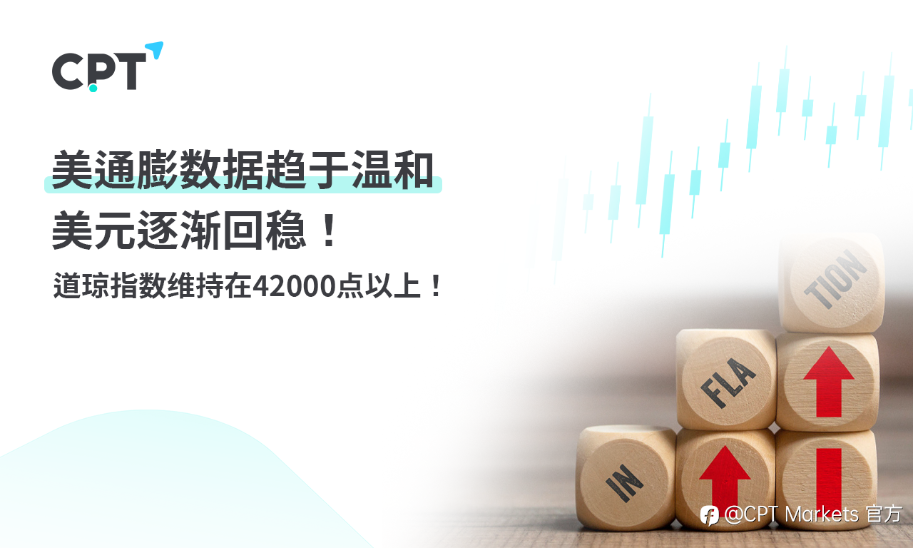 CPT Markets 外汇评析:美通膨数据趋于温和,美元逐渐回稳!道琼指数维持在42000点以上!