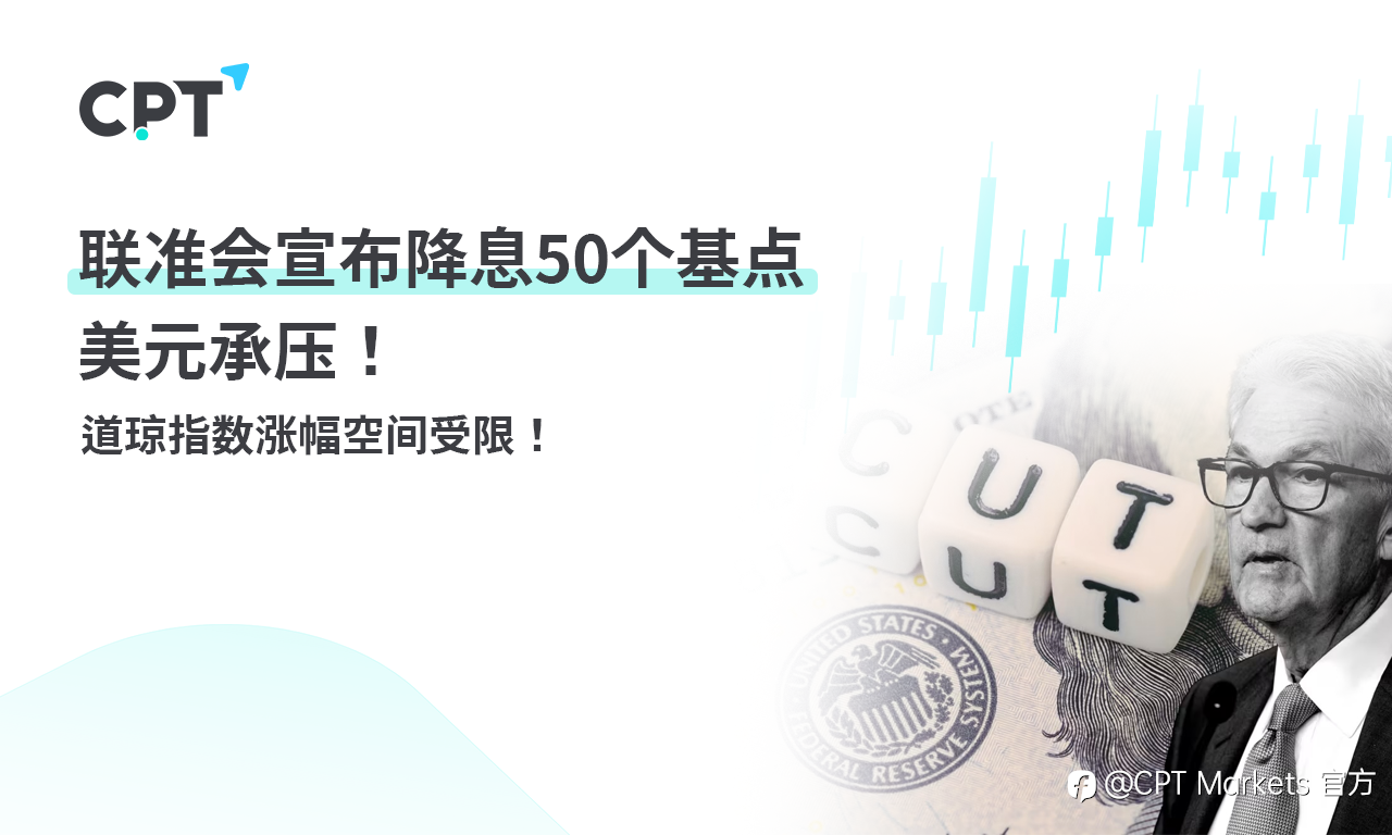 CPT Markets 外汇评析：联准会宣布降息50个基点，美元承压！道琼指数涨幅空间受限！