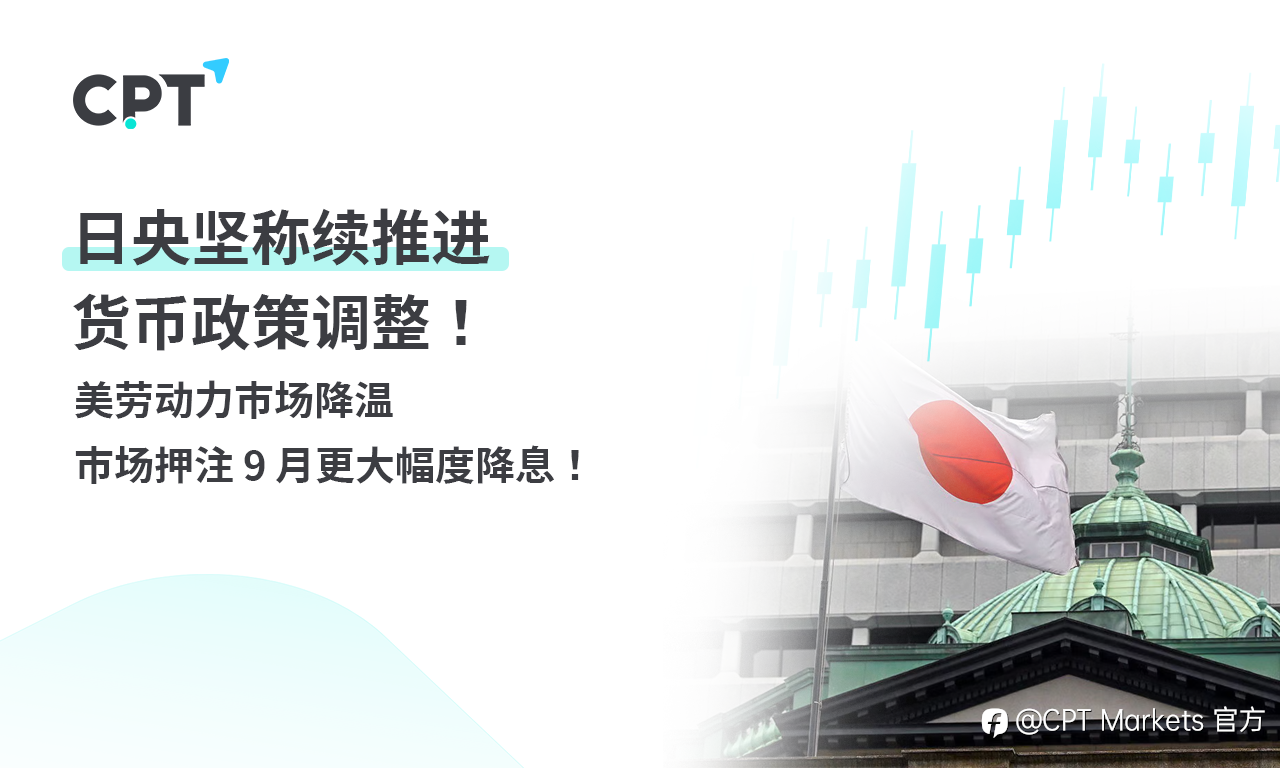 CPT Markets 外汇评析：日央坚称续推进货币政策调整！美劳动力市场降温，市场押注9月更大幅度降息！