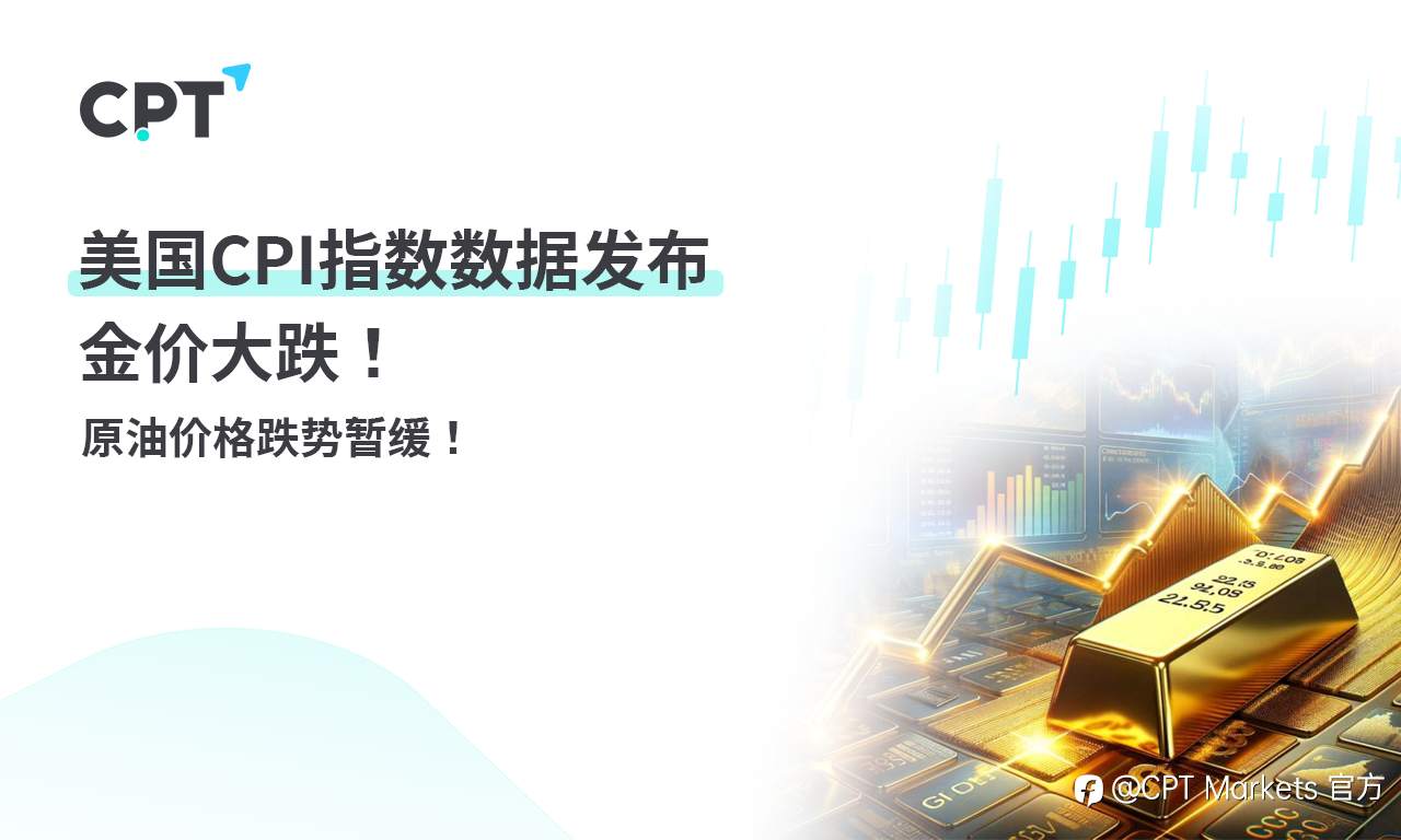 CPT Markets 黄金与原油评析：美国 CPI 指数数据发布，金价大跌！原油价格跌势暂缓！