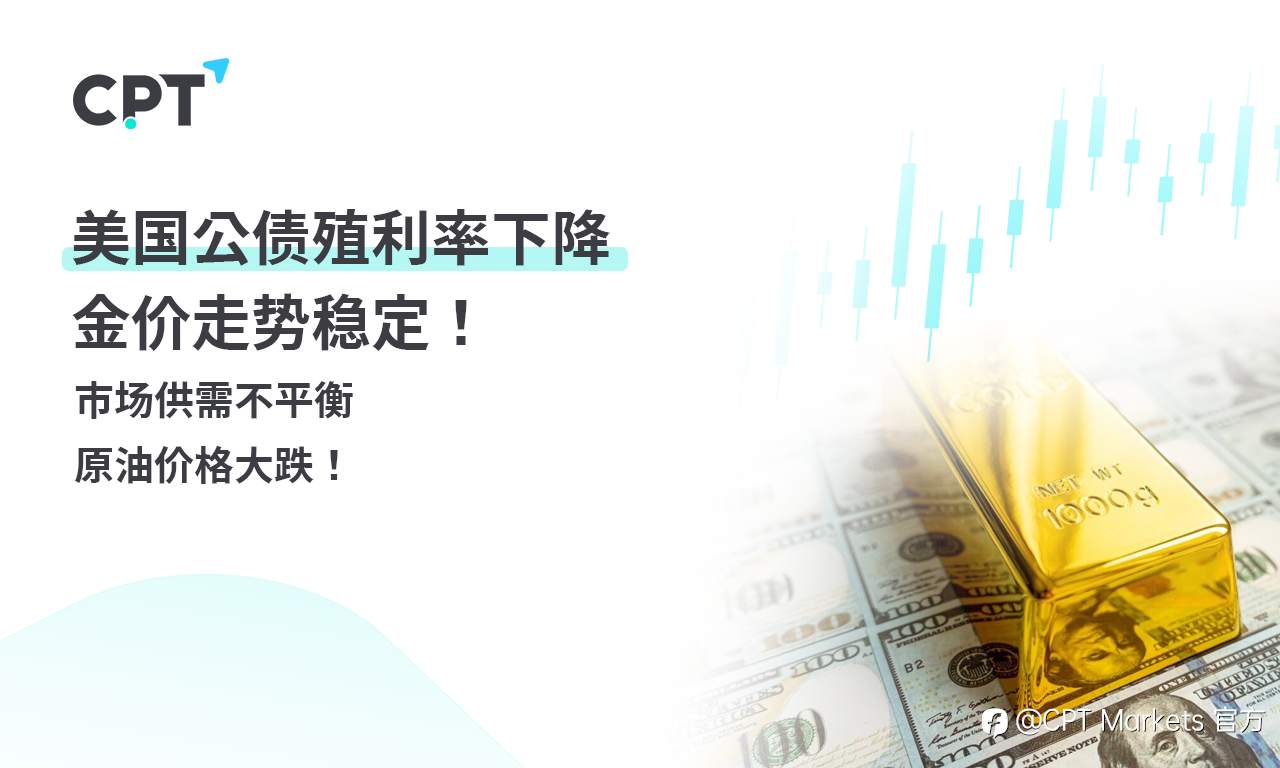 CPT Markets 黄金与原油评析：美国公债殖利率下降，金价走势稳定！市场供需不平衡，原油价格大跌！