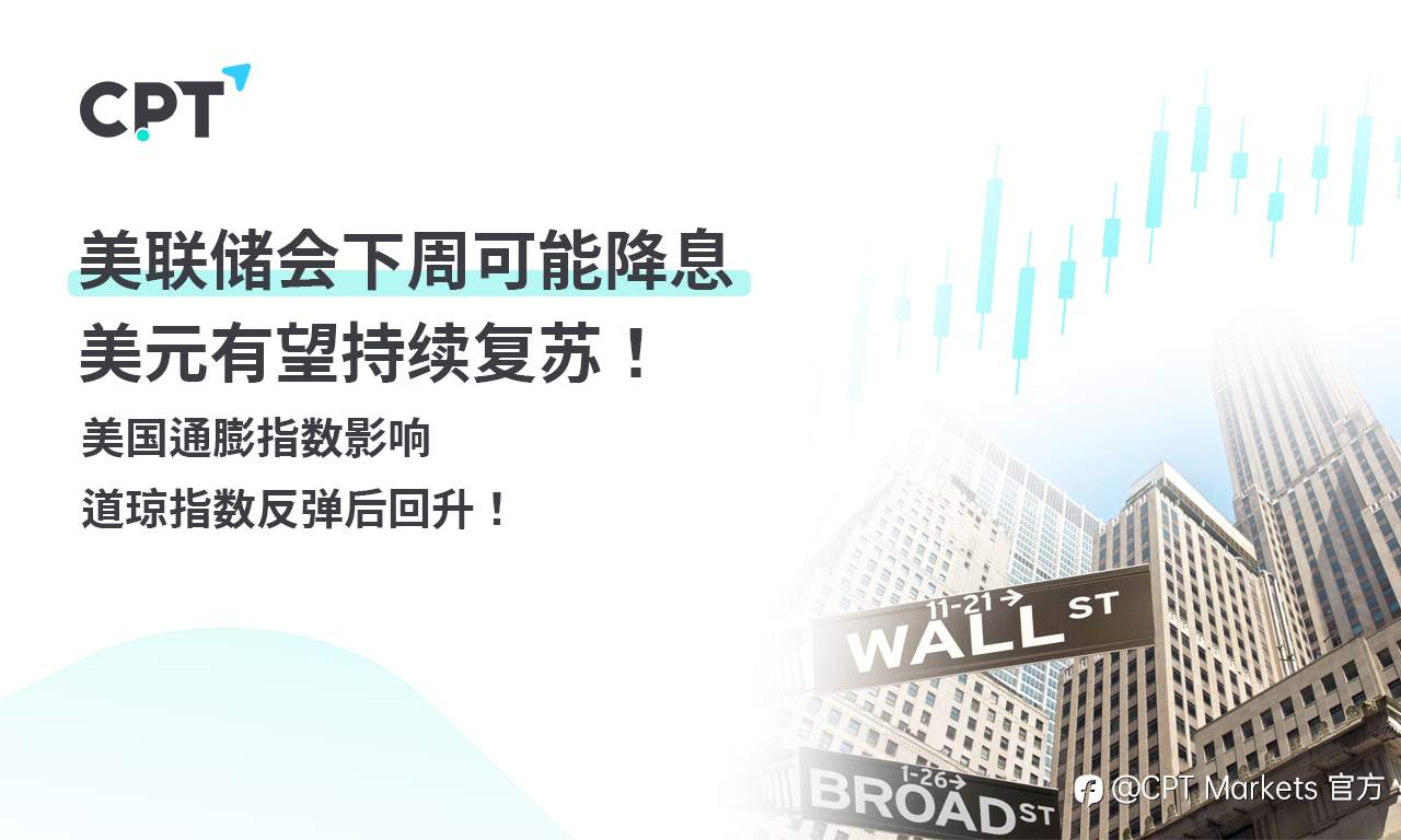 CPT Markets 外汇评析：美联储会下周可能降息，美元有望持续复苏！美国通膨指数影响道琼指数反弹后回升！