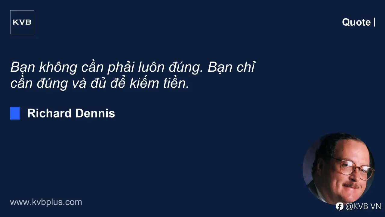 Bạn không cần phải luôn đúng. Bạn chỉ cần đúng và đủ để kiếm tiền.” — Richard Dennis