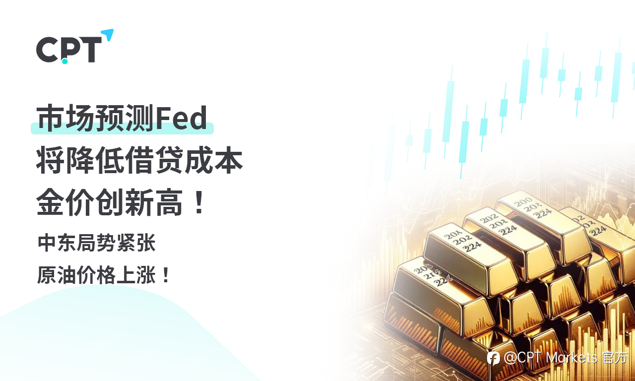 CPT Markets 黄金与原油评析:市场预测 Fed 将降低借贷成本,金价创新高!中东局势紧张,原油价格上涨!
