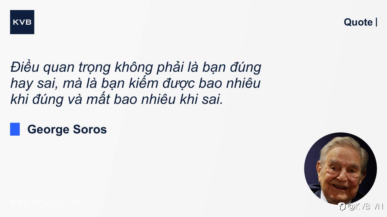 “Điều quan trọng không phải là bạn đúng hay sai, mà là bạn kiếm được bao nhiêu tiền khi đúng và mất bao nhiêu khi sai.” — George Soros