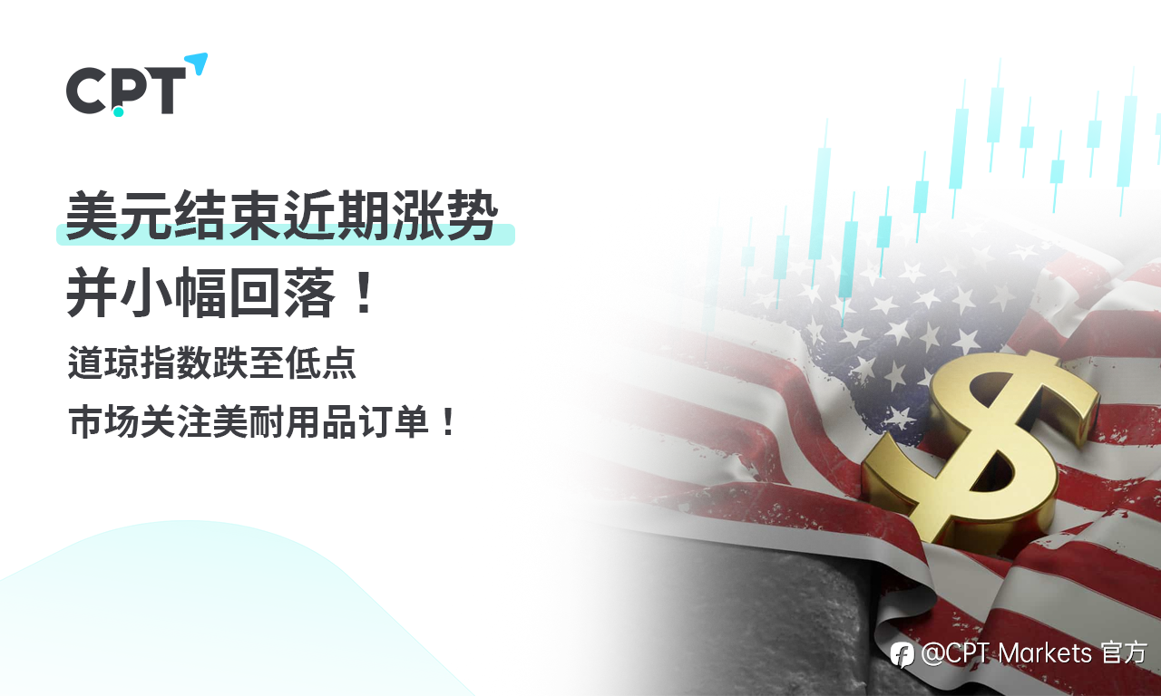 CPT Markets 外汇评析：美元结束近期涨势并小幅回落！道琼指数跌至低点，市场关注美耐用品订单！