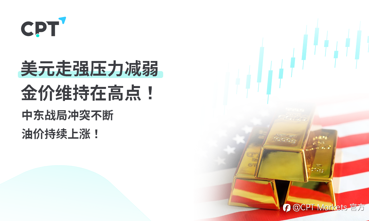 CPT Markets 黄金与原油评析：美元走强压力减弱，金价维持在高点！中东战局冲突不断，油价持续上涨！