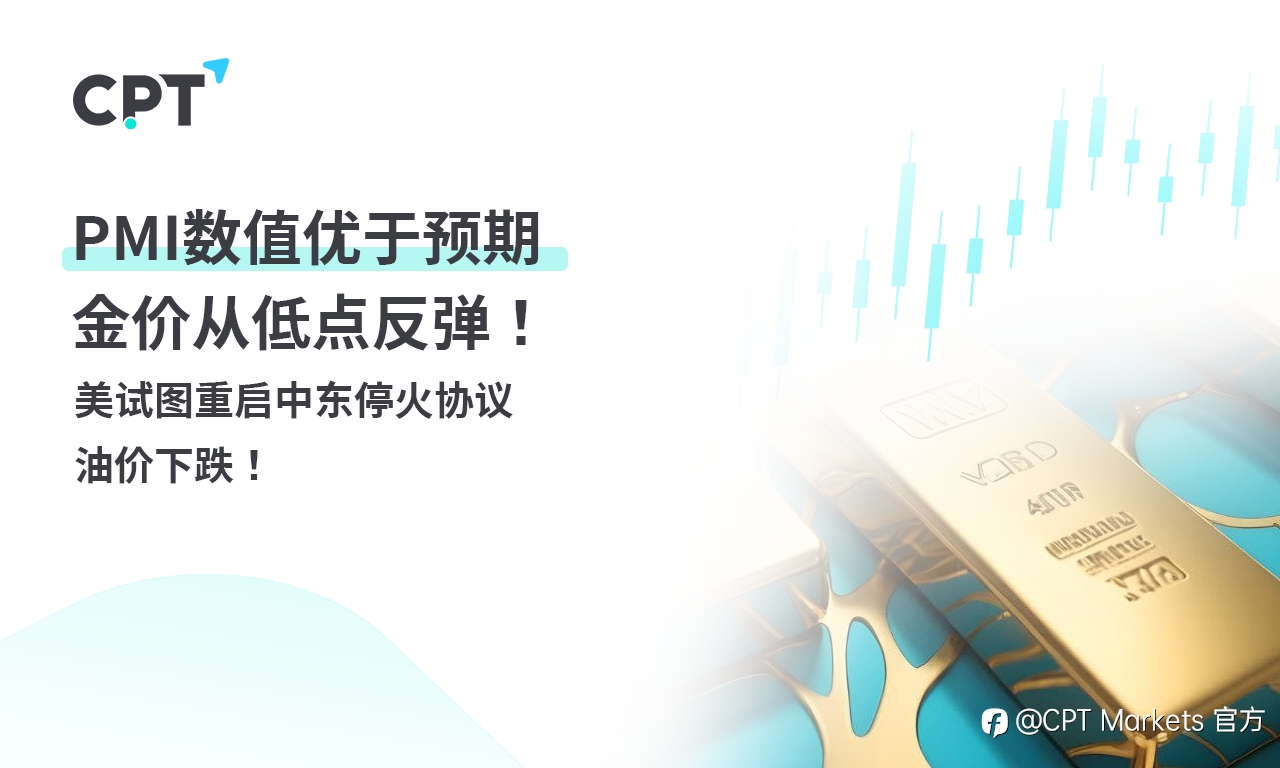 CPT Markets 黄金与原油评析：PMI数值优于预期，金价从低点反弹！美试图重启中东停火协议，油价下跌！